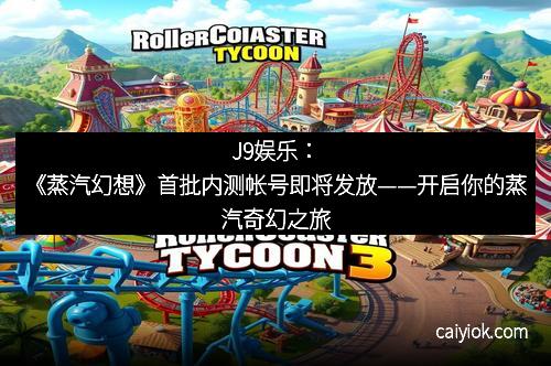 J9娱乐：《蒸汽幻想》首批内测帐号即将发放——开启你的蒸汽奇幻之旅